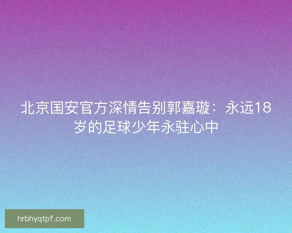 北京国安官方深情告别郭嘉璇：永远18岁的足球少年永驻心中