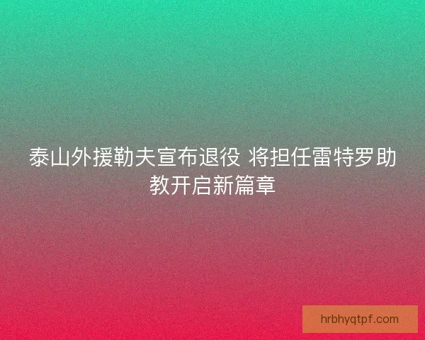 泰山外援勒夫宣布退役 将担任雷特罗助教开启新篇章